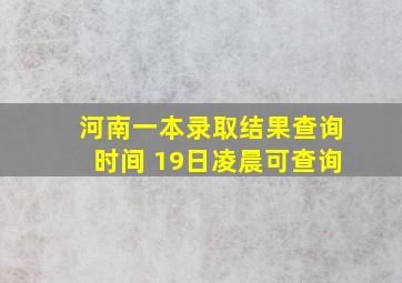 河南一本录取结果查询时间 19日凌晨可查询